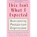 This Isn't What I Expected: Overcoming Postpartum Depression