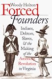 Forced Founders : Indians, Debtors, Slaves, And The  Making Of The American Revolution In Virginia