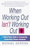 When Working Out Isnt Working Out: A Mind/Body Guide to Conquering Unidentified Fitness Obstacles