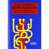 Effectuation: Wie erfolgreiche Unternehmer denken, entscheiden und handelnvon "Michael Faschingbauer"