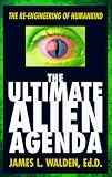 The Ultimate Alien Agenda: The Re-engineering of Humankind