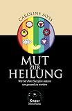 Mut zur Heilung - Wie Sie Ihre Energien nutzen, um gesund zu werden - Caroline M. Myss