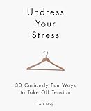Undress Your Stress: 30 Curiously Fun Ways to Take Off Tension