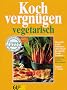 Kochvergn�gen vegetarisch: F�r genu�reiches Schlemmen ohne Fleisch: das aktuelle Grundkochbuch, kompetent, modern, �berzeugend. Vielfalt wie noch nie