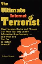 Ultimate Internet Terrorist: How Hackers, Geeks, And Phreaks Can Ruin Your Trip On The Information Superhighway And What You Can Do To Protect Yourself Ultimate Internet Terrorist: How Hackers, Geeks, And Phreaks Can Ruin Your Trip On The Information Superhighway And What You Can Do To Protect Yourself