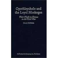 Opothleyaholo and the Loyal Muskogee: Their Flight to Kansas in the Civil War