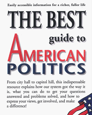 The Best Guide to American Politics: Easily Accessible Information for a Richer, Fuller Life The Best Guide to American Politics: Easily Accessible Information for a Richer, Fuller Life