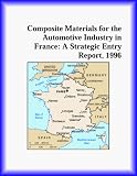 Composite Materials for the Automotive Industry in France: A Strategic Entry Report, 1996 (Strategic Planning Series)