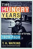 The Hungry Years: America in an Age of Crisis, 1929-1939 T. H. Watkins
