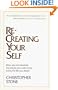Re-Creating Your Self: How You Can Become the Person You Want to Be, Living the Life You Desire