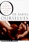 Our Babies, Ourselves: How Biology and Culture Shape the Way We Parent