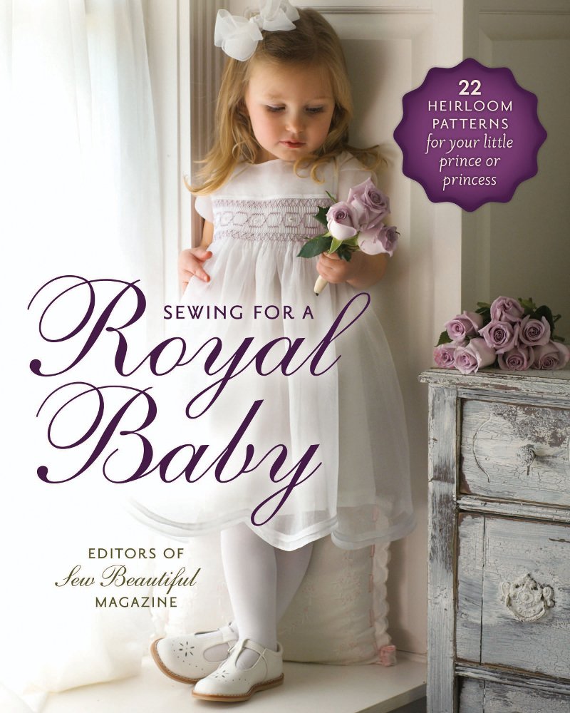  Sewing for a Royal Baby: 22 Heirloom Patterns for Your Little Prince or Princess