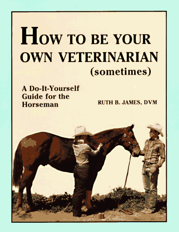 how to be your own veterinarian sometimes a do it yourself guide for the horseman