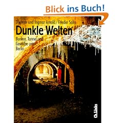 Dunkle Welten. Bunker, Tunnel, Gew�lbe unter Berlin