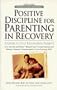 Positive Discipline for Parenting in Recovery: A Guide to Help Recovering Parents