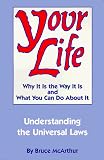 Your Life: Why It Is the Way It Is and What You Can Do About It - Understanding the Universal Laws