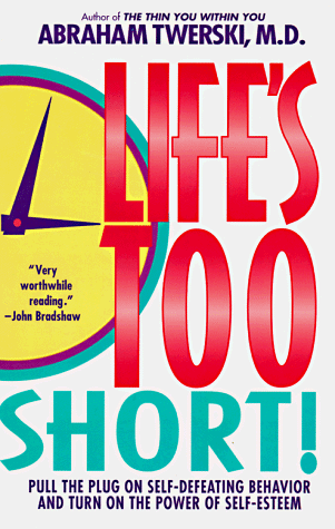 Life's Too Short!: Pull The Plug On Self-Defeating Behavior And Turn On The Power Of Self-Esteem