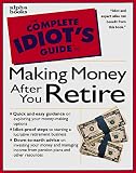 Complete Idiot's Guide to MAKING MONEY AFTER YOU RETIRE (The Complete Idiot's Guide) (The Complete Idiot's Guide)