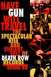 Have Gun Will Travel : The Spectacular Rise And Violent  Fall Of Death Row Records