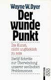 Der wunde Punkt: Die Kunst, nicht ungl&uuml;cklich zu sein - Zw&ouml;lf Schritte zur &Uuml;berwindung unserer seelischen Problemzonen - Wayne W. Dyer