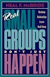 Real Small Groups Don t Just Happen: Nurturing Relationships in Your Small Group