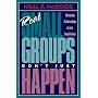 Real Small Groups Don't Just Happen: Nurturing Relationships in Your Small Group