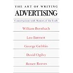 The Art of Writing Advertising: Conversations With William Bernbach, Leo Burnett, George Gribbin, David Ogilvy, Rosser Reeves (Advertising Age Classics Library) book cover