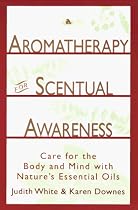 Aromatherapy for Scentual Awareness: Care for the Body & Mind with Nature's Essential Oils
