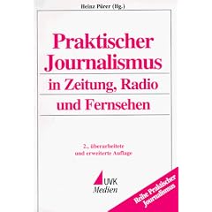 Praktischer Journalismus in Zeitung, Radio und Fernsehen. Mit einer Berufs- und Medienkunde f�r Journalisten in �sterreich, Deutschland und der Schweiz