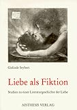 Liebe als Fiktion. Studien zu einer Literaturgeschichte der Liebe-