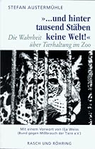 '... und hinter tausend Stäben keine Welt.'. Die Wahrheit über Tierhaltung im Zoo