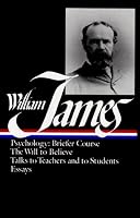 William James : Writings 1878-1899 : Psychology, Briefer Course / The Will to Believe / Talks to Teachers and Students / Essays (Library of America)