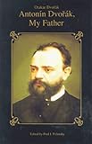 Antonin Dvorak, My Father Otaker Dvorak, Paul J. Polansky