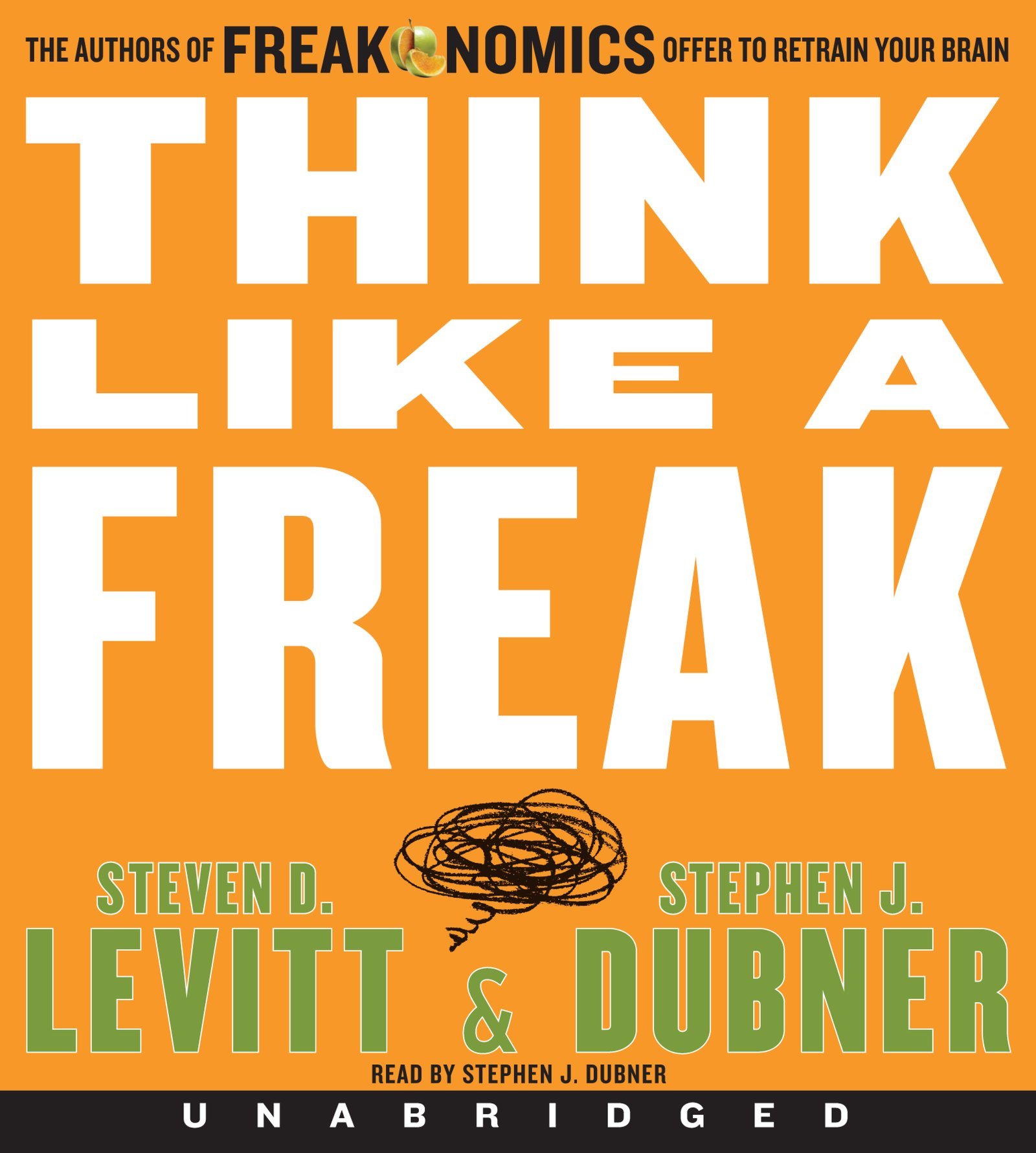 Think Like A Freak - The Authors of Freakonomics Offer to Retrain Your Brain - Steven D. Levitt & Stephen J. Dubner