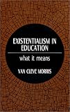 Existentialism in Education: What It Means (Philosophy of Education Series)
