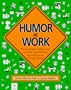 Humor at Work: The Guaranteed, Bottom-Line, Low-Cost, High-Efficiency Guide to Success Through Humor