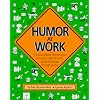Humor at Work: The Guaranteed, Bottom-Line, Low-Cost, High-Efficiency Guide to Success Through Humor