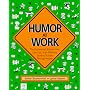 Humor at Work: The Guaranteed, Bottom-Line, Low Cost, High-Efficiency Guide to Success Through Humor
