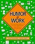 Humor at Work: The Guaranteed, Bottom-Line, Low Cost, High-Efficiency Guide to Success Through Humor