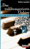 Das wohltemperierte Gehirn: Wie Musik im Kopf entsteht und wirkt - Robert Jourdain