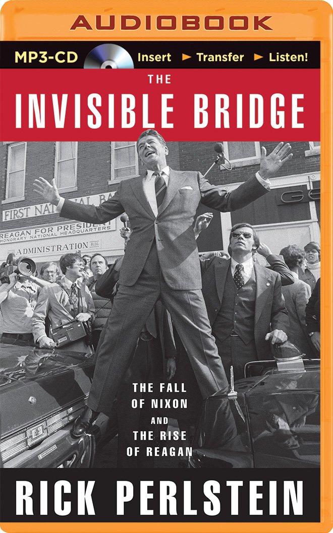 The Invisible Bridge: The Fall of Nixon and the Rise of Reagan ...