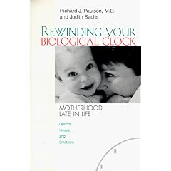 Rewinding Your Biological Clock: Motherhood Late in Life : Options, Issues, and Emotions