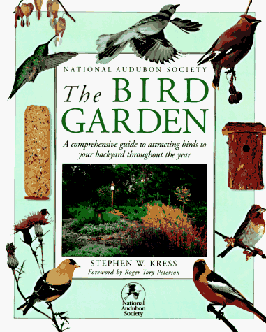 National Audubon Society: The Bird Garden: A Comprehensive Guide to Attracting Birds to Your Backyard Throughout the Year