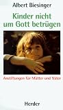 Kinder nicht um Gott betr�gen. Anstiftungen f�r M�tter und V�ter