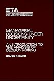 Managerial Decisions Under Uncertainty: An Introduction to the Analysis of Decision Making