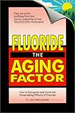 Fluoride the Aging Factor: How to Recognize and Avoid the Devastating Effects of Fluoride