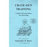 Crate-Den Training: A Safe & Private Space for Your Dog (Crate-Den Training)