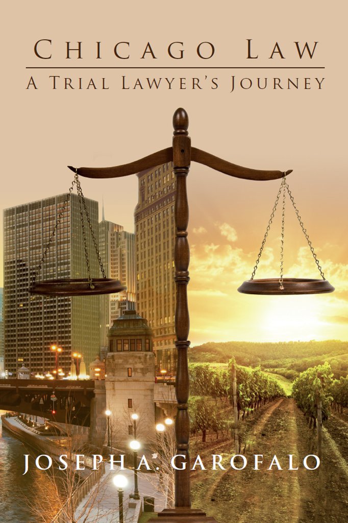Chicago Law: A Trial Lawyer's Journey 1, Joseph A. Garofalo ... Chicago Law: A Trial Lawyer's Journey 1, Joseph A. Garofalo ...