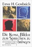 Die Kunst, Bilder zum Sprechen zu bringen: Ein Gespr&auml;ch mit Didier Eribon - Ernst H. Gombrich