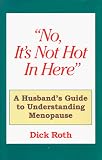 "No, It`s Not Hot In Here" , A Husbands Guide to Menopause